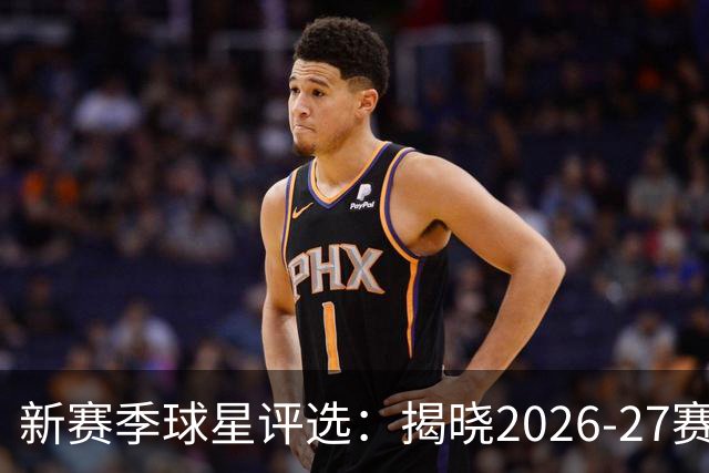 新赛季球星评选:揭晓2026-27赛季30大巨星